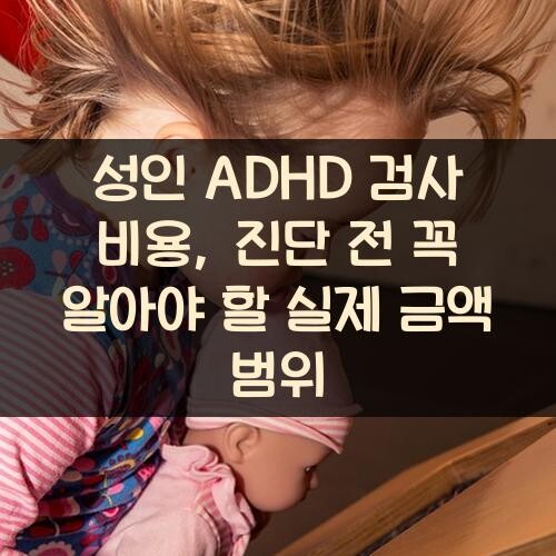 성인 ADHD 검사 비용, 진단 전 꼭 알아야 할 실제 금액 범위