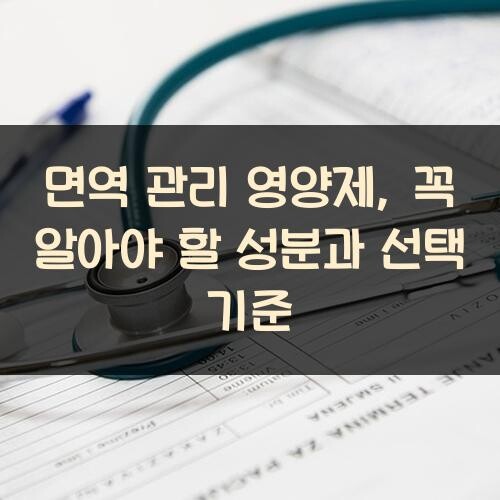 면역 관리 영양제, 꼭 알아야 할 성분과 선택 기준