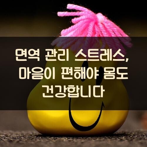 면역 관리 스트레스, 마음이 편해야 몸도 건강합니다
