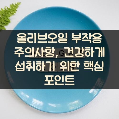 올리브오일 부작용 주의사항, 건강하게 섭취하기 위한 핵심 포인트