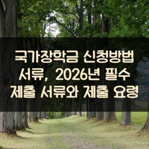국가장학금 신청방법 서류, 2026년 필수 제출 서류와 제출 요령