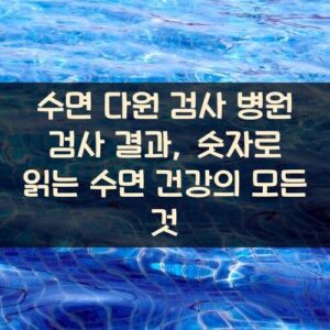수면 다원 검사 병원 검사 결과, 숫자로 읽는 수면 건강의 모든 것
