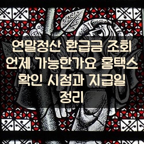 연말정산 환급금 조회 언제 가능한가요? 홈택스 확인 시점과 지급일 정리
