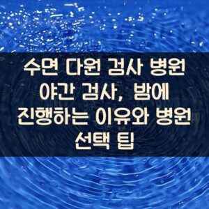 수면 다원 검사 병원 야간 검사, 밤에 진행하는 이유와 병원 선택 팁