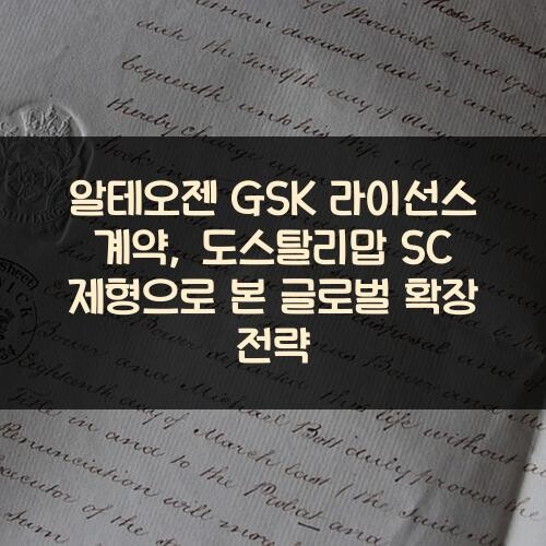 알테오젠 GSK 라이선스 계약, 도스탈리맙 SC 제형으로 본 글로벌 확장 전략