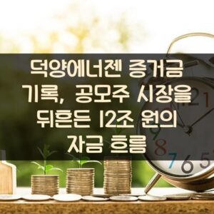 덕양에너젠 증거금 기록, 공모주 시장을 뒤흔든 12조 원의 자금 흐름